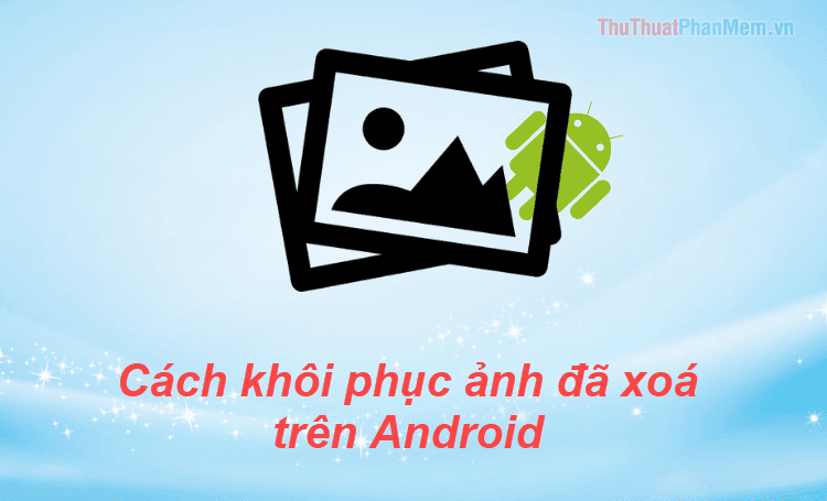 Cách khôi phục ảnh đã xóa trên điện thoại Android