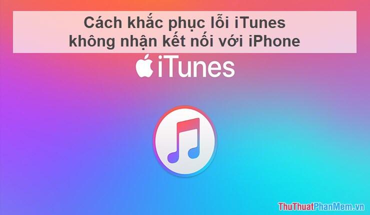 Giải pháp khắc phục lỗi iTunes không nhận diện được iPhone