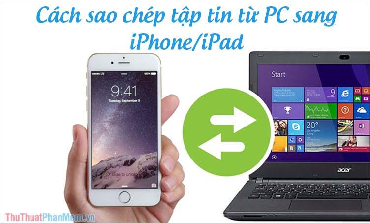 Hướng dẫn đơn giản cách sao chép file từ máy tính sang iPhone/iPad một cách nhanh chóng và hiệu quả