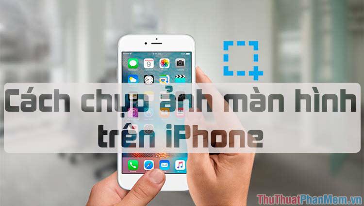 Hướng dẫn chụp ảnh màn hình trên điện thoại iPhone