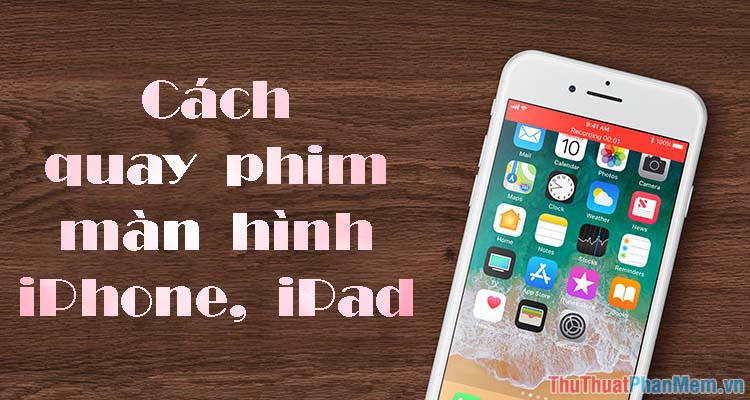 Hướng dẫn quay phim màn hình trên iPhone và iPad