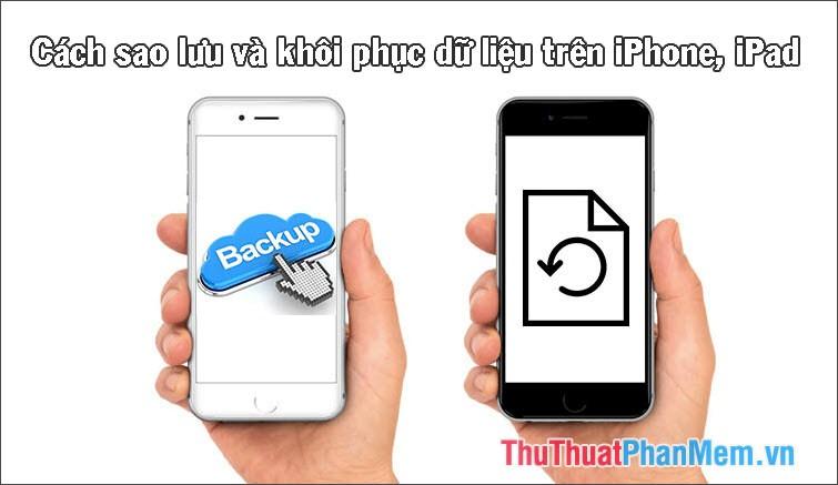 Hướng dẫn chi tiết cách Sao lưu và Khôi phục dữ liệu trên iPhone, iPad