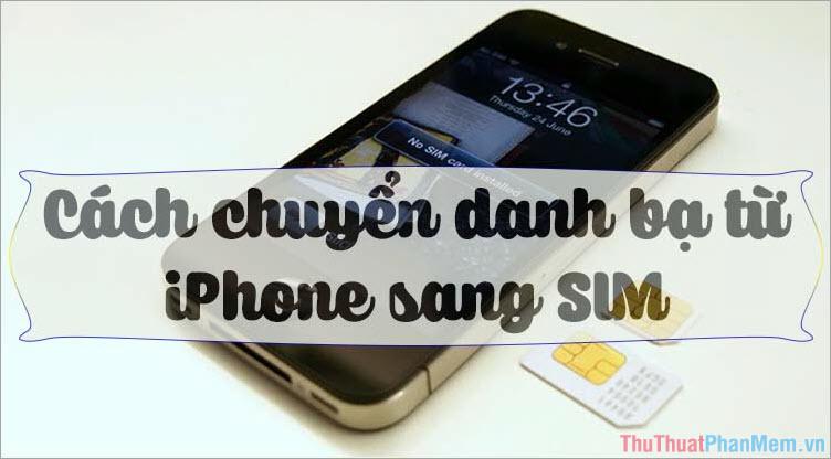 Hướng dẫn chi tiết cách chuyển danh bạ từ iPhone sang thẻ SIM