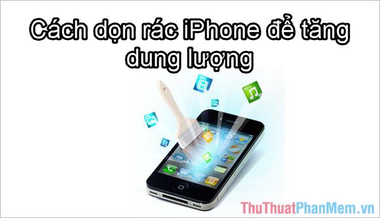 Cách dọn dẹp iPhone để tối ưu hóa dung lượng lưu trữ