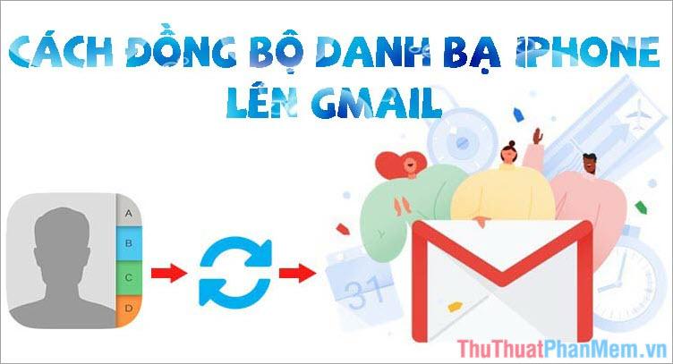 Hướng dẫn đồng bộ danh bạ iPhone lên Gmail đơn giản và hiệu quả