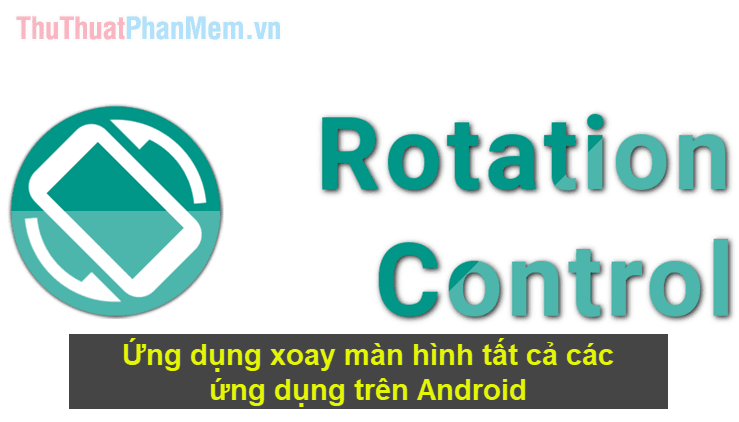 Khám phá ứng dụng đa năng xoay màn hình cho mọi ứng dụng trên Android