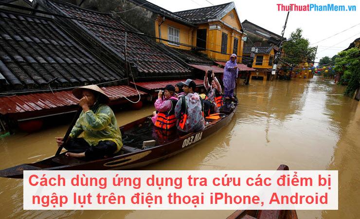 Hướng dẫn sử dụng ứng dụng tra cứu điểm ngập lụt trên điện thoại iPhone và Android