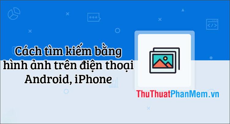 Hướng dẫn cách tìm kiếm bằng hình ảnh trên điện thoại iPhone và Android một cách đơn giản và hiệu quả.