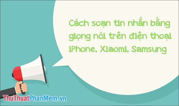 Hướng dẫn chi tiết cách soạn tin nhắn bằng giọng nói trên điện thoại iPhone, Samsung, Xiaomi