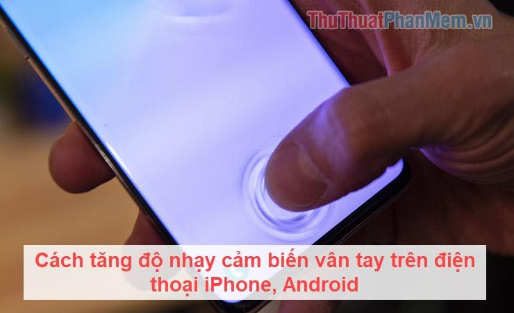 Mẹo tăng độ nhạy cảm biến vân tay trên điện thoại iPhone và Android