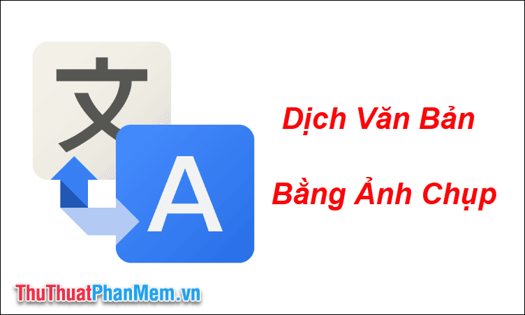 Cách dịch văn bản từ ảnh chụp bằng điện thoại một cách nhanh chóng và hiệu quả