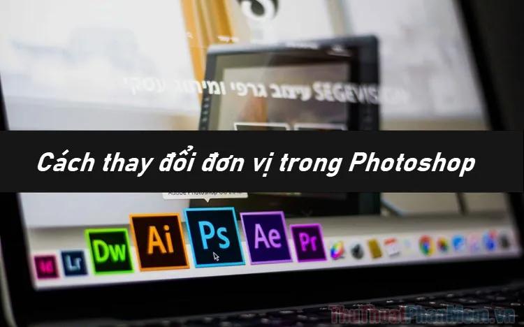 Hướng dẫn chi tiết cách thay đổi đơn vị đo lường trong Photoshop