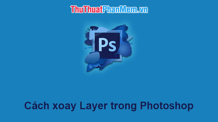 Hướng dẫn chi tiết cách xoay Layer trong Photoshop