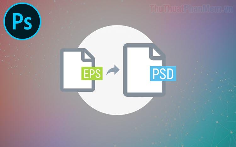 Hướng dẫn chuyển đổi file EPS sang PSD đơn giản và hiệu quả