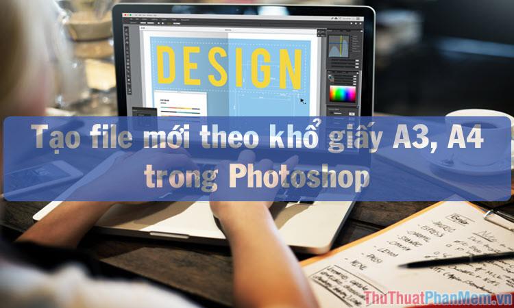 Hướng dẫn tạo file mới với kích thước chuẩn A3, A4 trong Photoshop