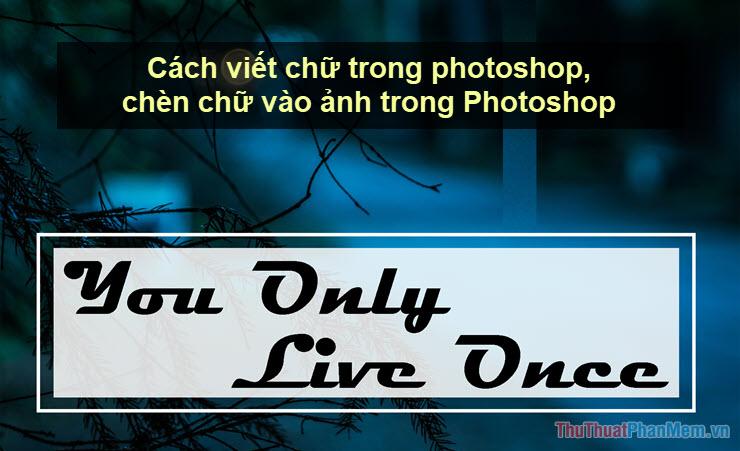 Khám phá cách viết chữ và chèn chữ vào ảnh một cách chuyên nghiệp trong Photoshop.