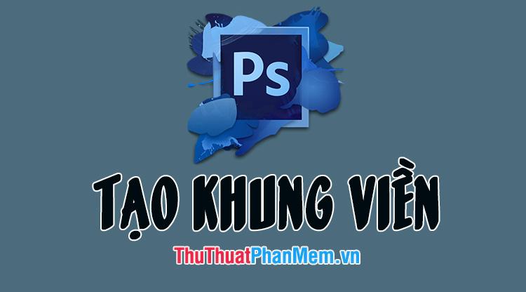 Hướng dẫn chi tiết cách kẻ khung và tạo viền ảnh bằng Photoshop