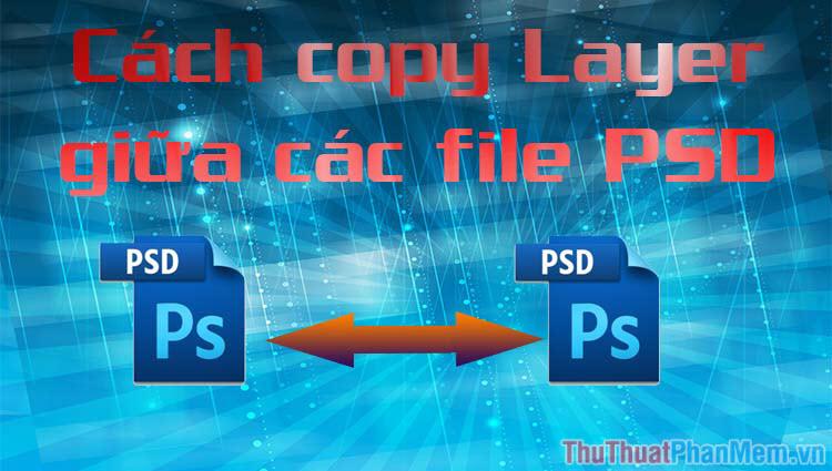 Hướng dẫn di chuyển layer từ file PSD này sang file PSD khác trong Photoshop