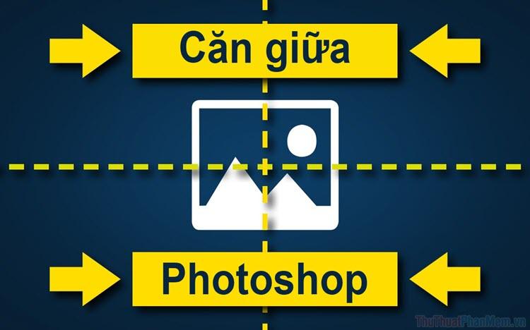 Cách căn giữa đối tượng trong Photoshop