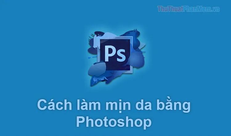 Hướng dẫn làm mịn da chuyên nghiệp với Photoshop