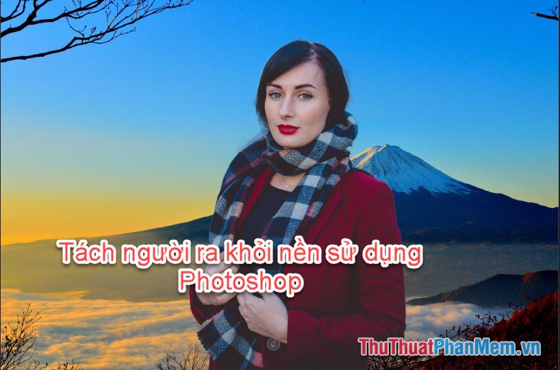 Hướng dẫn tách người khỏi ảnh nền bằng Photoshop đơn giản và hiệu quả nhất