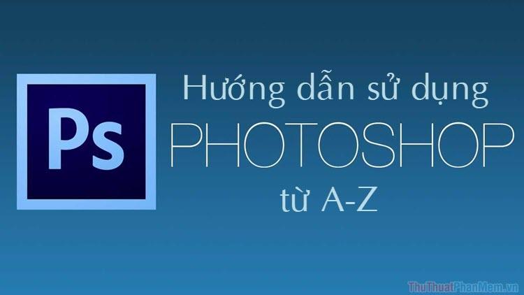 Hướng dẫn sử dụng Photoshop từ cơ bản đến nâng cao cho người mới bắt đầu