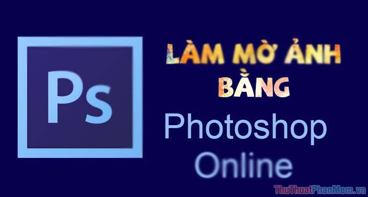 Hướng dẫn làm mờ ảnh trực tuyến bằng Photoshop Online