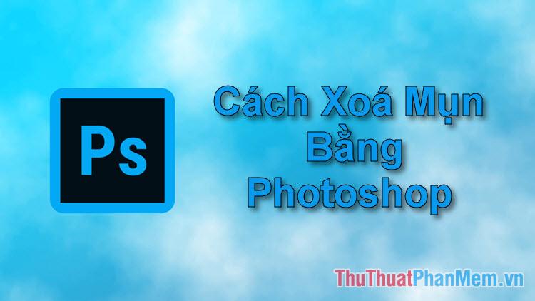 Hướng dẫn xóa mụn chuyên nghiệp với Photoshop