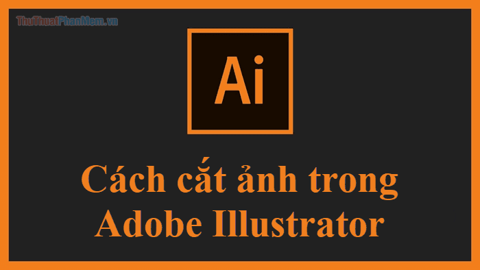 Hướng dẫn cắt hình trong AI (Adobe Illustrator)