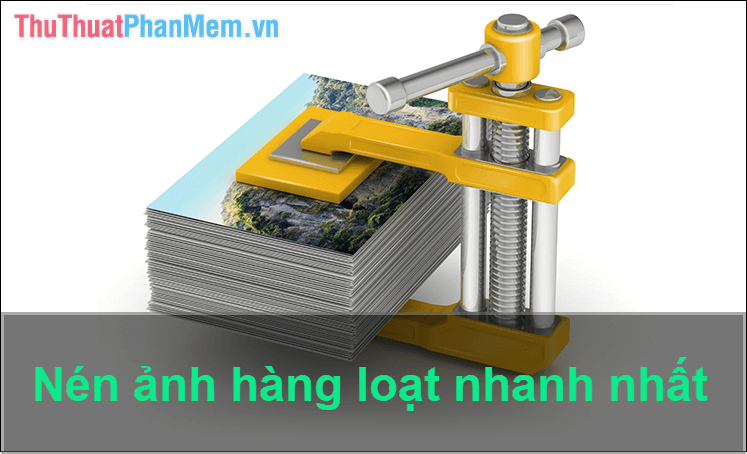 Phương pháp giảm dung lượng ảnh hàng loạt nhanh chóng và hiệu quả nhất