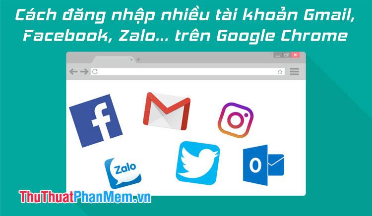 Hướng dẫn đăng nhập đa tài khoản Gmail, Facebook, Zalo… trên Google Chrome