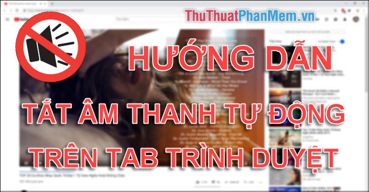 Hướng dẫn tắt tiếng hoặc vô hiệu hóa âm thanh tự động trên các tab trình duyệt Chrome, Cốc Cốc, Firefox