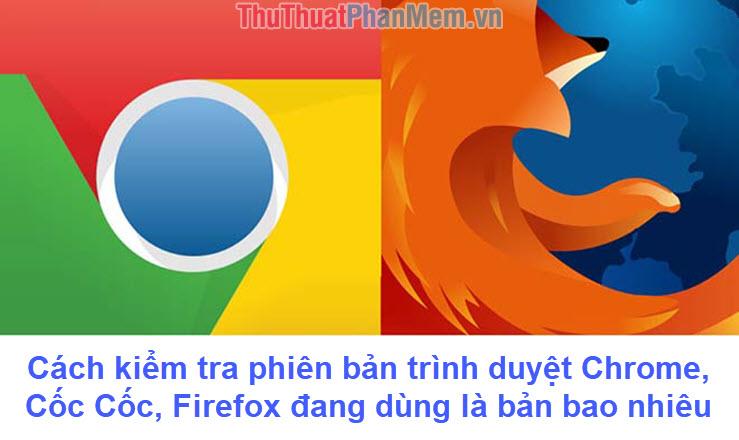 Hướng dẫn kiểm tra phiên bản trình duyệt Chrome, Cốc Cốc, Firefox hiện tại