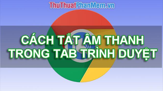 Hướng dẫn tắt tiếng Tab bất kỳ trên trình duyệt Chrome, Cốc Cốc, Firefox