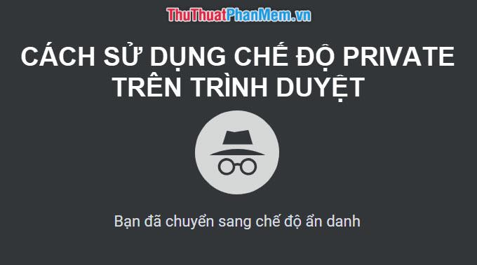 Hướng dẫn duyệt Web ở chế độ riêng tư Private trên các trình duyệt Chrome, Cốc Cốc, Firefox và Edge