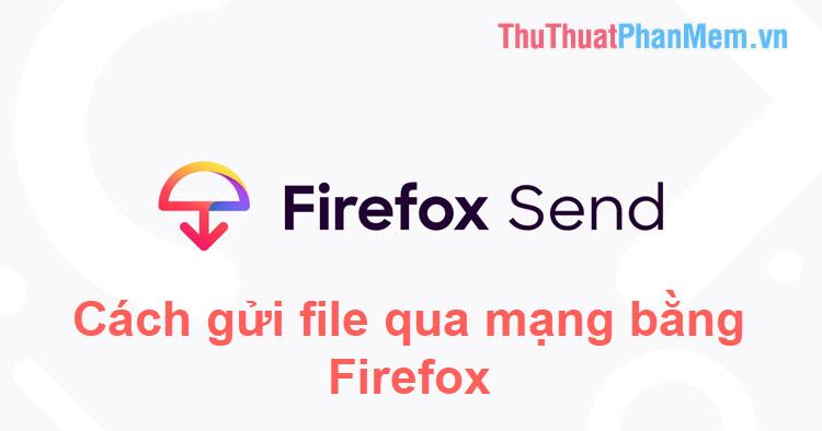 Hướng dẫn chi tiết cách gửi file dữ liệu lớn lên đến 2.5GB qua mạng bằng Firefox