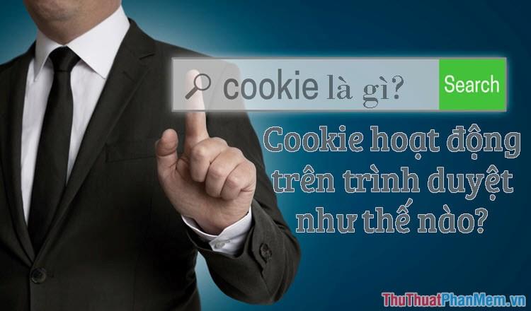 Cookie là gì? Chúng có chức năng gì và hoạt động như thế nào trên trình duyệt?