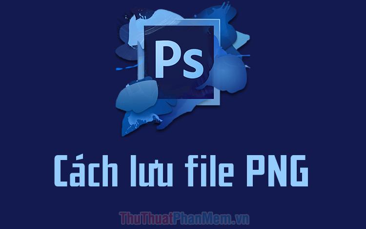 Hướng dẫn chi tiết cách lưu file PNG trong Photoshop