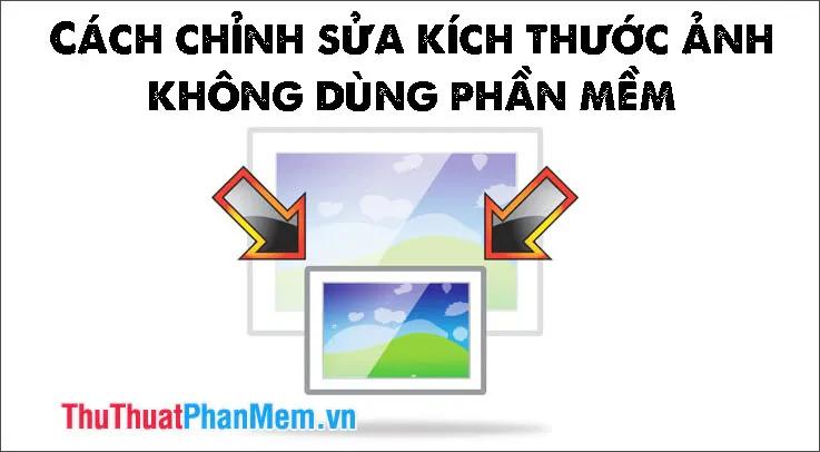 Hướng dẫn thay đổi kích thước ảnh nhanh chóng và đơn giản không cần phần mềm