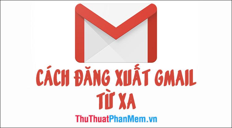 Hướng dẫn đăng xuất Gmail từ xa: Phương pháp bảo vệ tài khoản khỏi nguy cơ bị tấn công