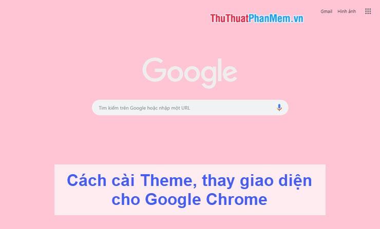 Hướng dẫn chi tiết cách cài đặt Theme và thay đổi giao diện Google Chrome