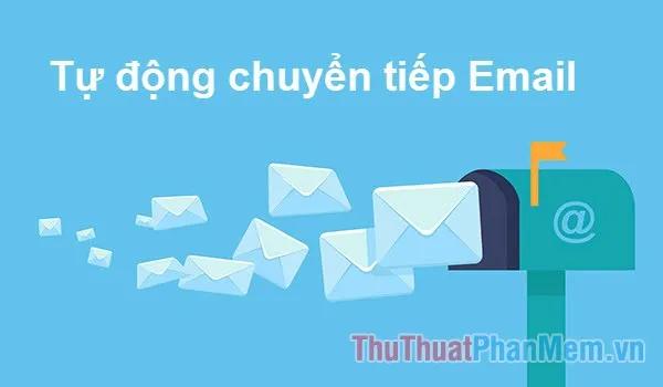 Hướng dẫn chuyển tiếp email đã nhận sang một địa chỉ email khác