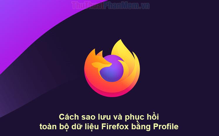 Hướng dẫn sao lưu và khôi phục toàn bộ dữ liệu Firefox qua Profile