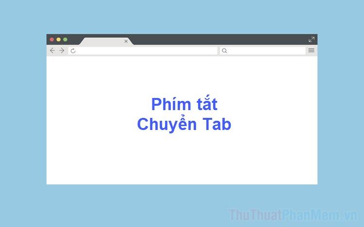 Bí kíp chuyển Tab nhanh trên trình duyệt Web dành cho người dùng thông thái