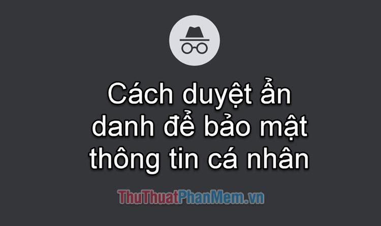 Bí quyết duyệt web ẩn danh: Bảo vệ thông tin cá nhân một cách tối ưu