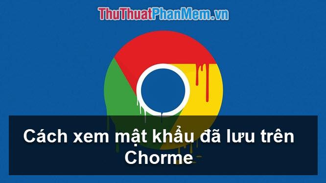 Cách xem lại mật khẩu đã lưu trên Chrome