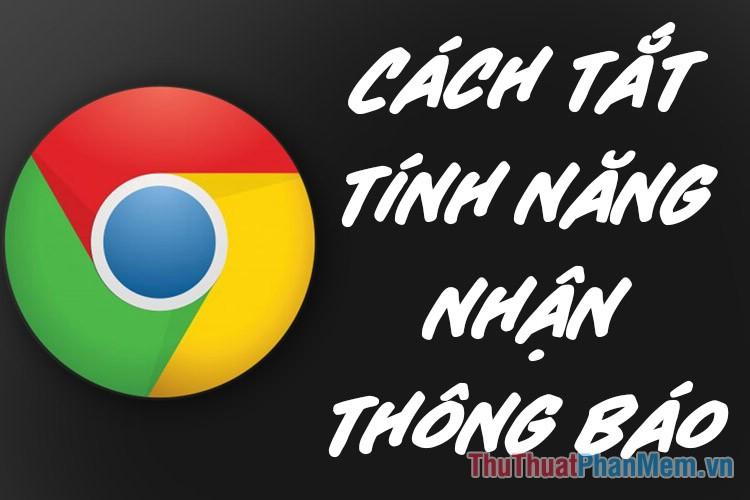 Hướng dẫn tắt thông báo trên Chrome để duyệt web không bị gián đoạn