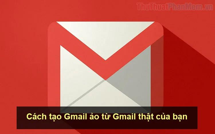 Hướng dẫn tạo Gmail ảo từ tài khoản Gmail chính của bạn