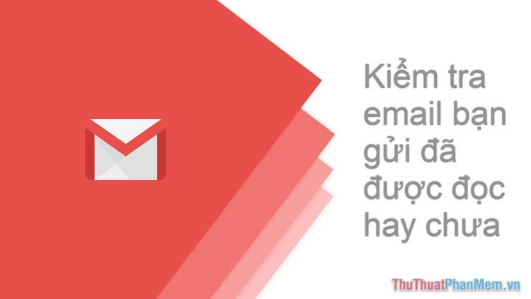 Cách xác nhận email Gmail của bạn đã được đọc hay chưa