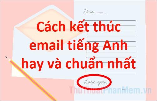 Những cách kết thúc email tiếng Anh ấn tượng, chuyên nghiệp và ý nghĩa sâu sắc